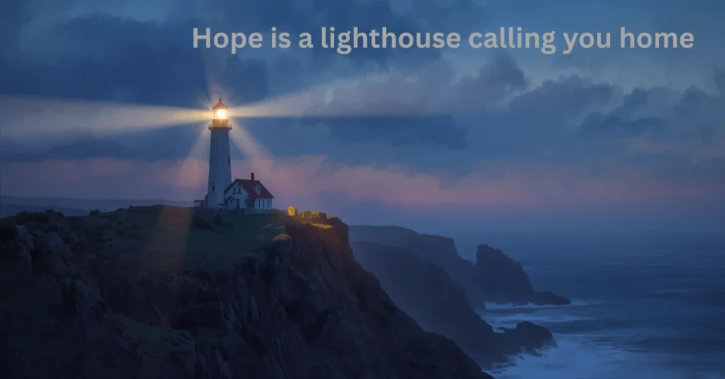 Hope is a lighthouse calling you home